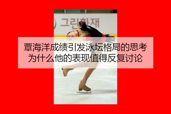 覃海洋成绩引发泳坛格局的思考 为什么他的表现值得反复讨论