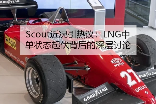 Scout近况引热议：LNG中单状态起伏背后的深层讨论